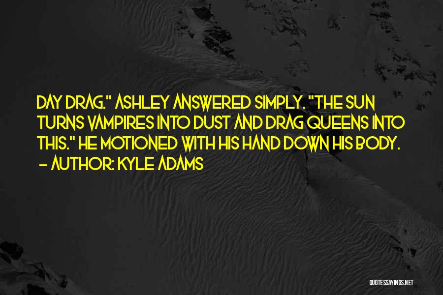 Kyle Adams Quotes: Day Drag. Ashley Answered Simply. The Sun Turns Vampires Into Dust And Drag Queens Into This. He Motioned With His