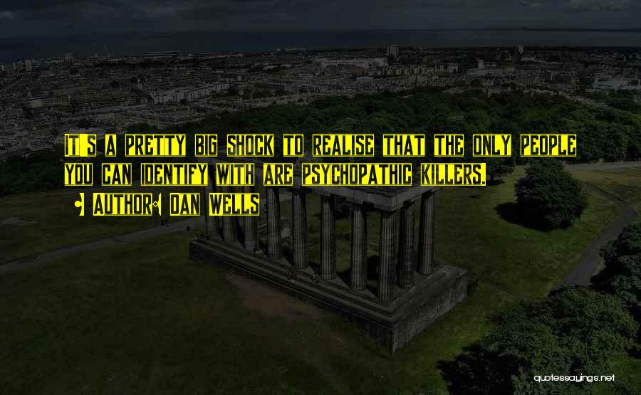 Dan Wells Quotes: It's A Pretty Big Shock To Realise That The Only People You Can Identify With Are Psychopathic Killers.