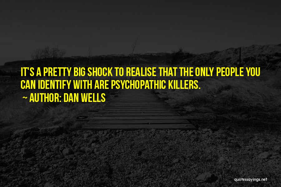 Dan Wells Quotes: It's A Pretty Big Shock To Realise That The Only People You Can Identify With Are Psychopathic Killers.