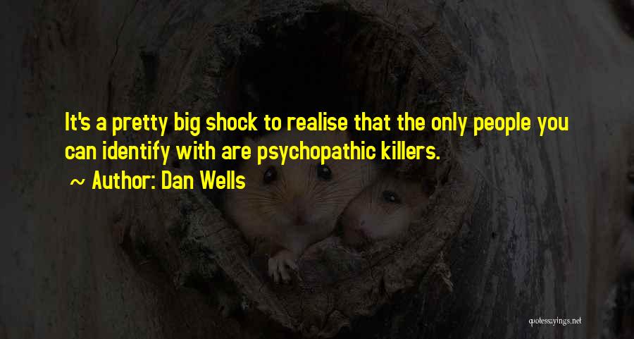 Dan Wells Quotes: It's A Pretty Big Shock To Realise That The Only People You Can Identify With Are Psychopathic Killers.