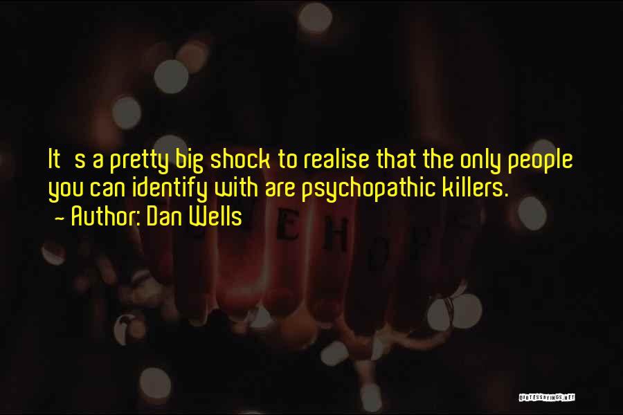 Dan Wells Quotes: It's A Pretty Big Shock To Realise That The Only People You Can Identify With Are Psychopathic Killers.