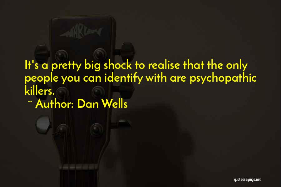 Dan Wells Quotes: It's A Pretty Big Shock To Realise That The Only People You Can Identify With Are Psychopathic Killers.