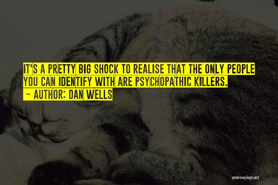 Dan Wells Quotes: It's A Pretty Big Shock To Realise That The Only People You Can Identify With Are Psychopathic Killers.