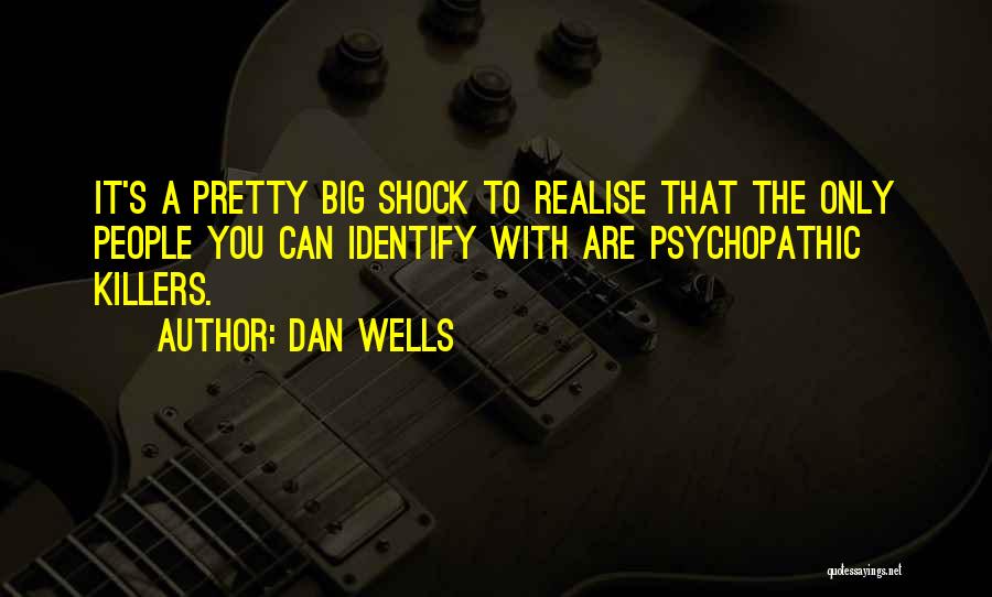 Dan Wells Quotes: It's A Pretty Big Shock To Realise That The Only People You Can Identify With Are Psychopathic Killers.