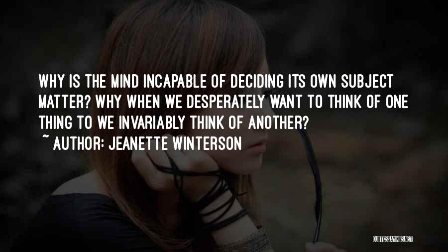 Jeanette Winterson Quotes: Why Is The Mind Incapable Of Deciding Its Own Subject Matter? Why When We Desperately Want To Think Of One