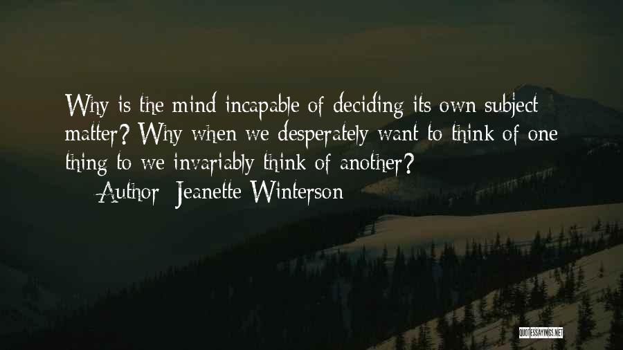 Jeanette Winterson Quotes: Why Is The Mind Incapable Of Deciding Its Own Subject Matter? Why When We Desperately Want To Think Of One