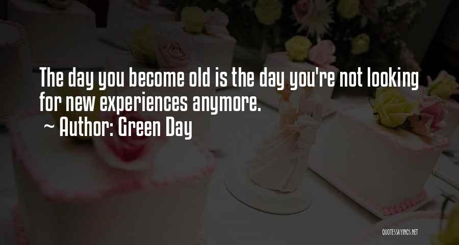 Green Day Quotes: The Day You Become Old Is The Day You're Not Looking For New Experiences Anymore.