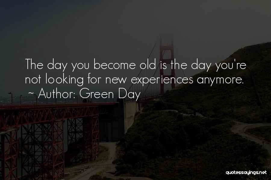 Green Day Quotes: The Day You Become Old Is The Day You're Not Looking For New Experiences Anymore.