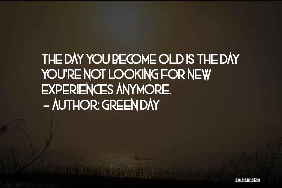 Green Day Quotes: The Day You Become Old Is The Day You're Not Looking For New Experiences Anymore.