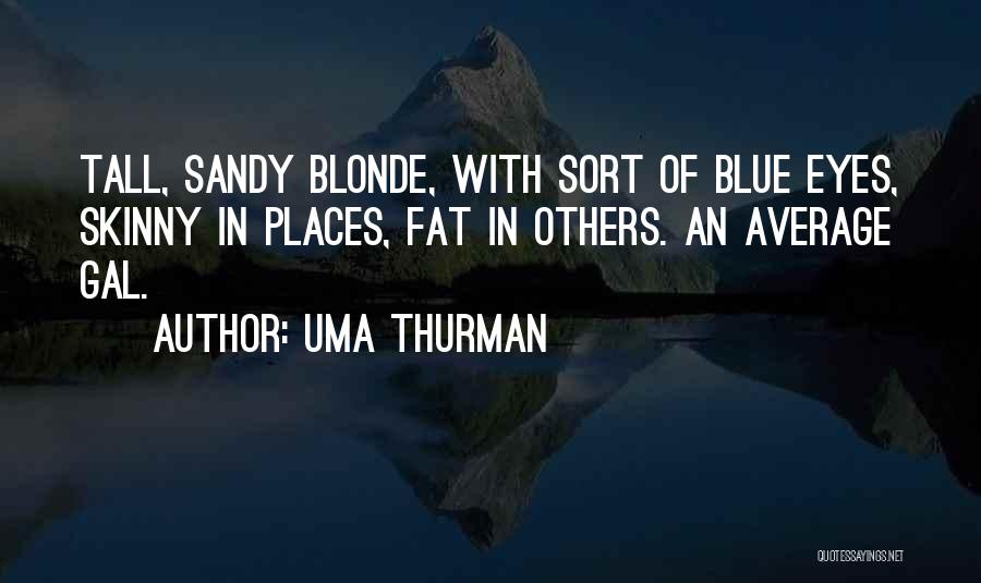 Uma Thurman Quotes: Tall, Sandy Blonde, With Sort Of Blue Eyes, Skinny In Places, Fat In Others. An Average Gal.