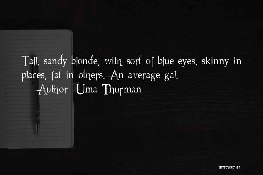 Uma Thurman Quotes: Tall, Sandy Blonde, With Sort Of Blue Eyes, Skinny In Places, Fat In Others. An Average Gal.