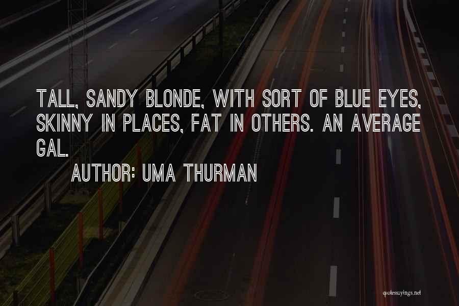 Uma Thurman Quotes: Tall, Sandy Blonde, With Sort Of Blue Eyes, Skinny In Places, Fat In Others. An Average Gal.