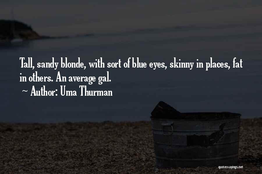 Uma Thurman Quotes: Tall, Sandy Blonde, With Sort Of Blue Eyes, Skinny In Places, Fat In Others. An Average Gal.