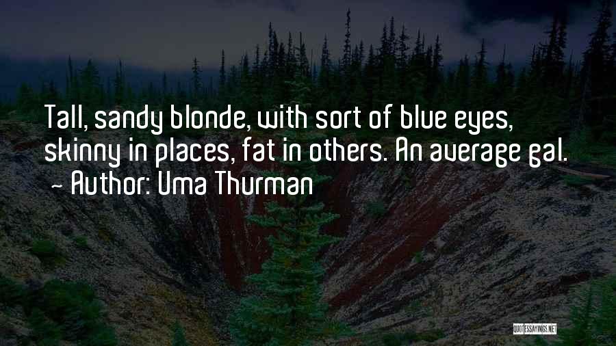 Uma Thurman Quotes: Tall, Sandy Blonde, With Sort Of Blue Eyes, Skinny In Places, Fat In Others. An Average Gal.
