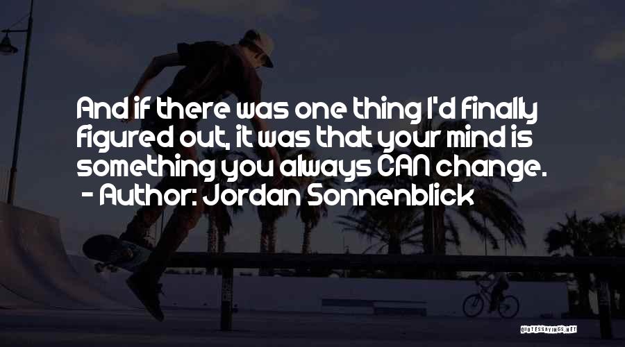 Jordan Sonnenblick Quotes: And If There Was One Thing I'd Finally Figured Out, It Was That Your Mind Is Something You Always Can