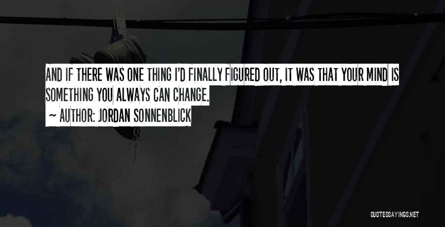 Jordan Sonnenblick Quotes: And If There Was One Thing I'd Finally Figured Out, It Was That Your Mind Is Something You Always Can