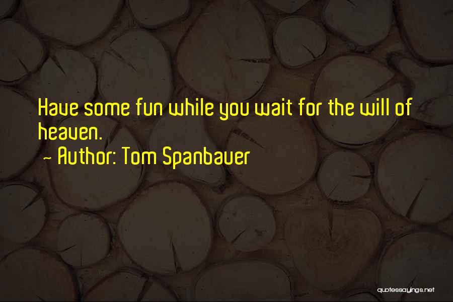 Tom Spanbauer Quotes: Have Some Fun While You Wait For The Will Of Heaven.