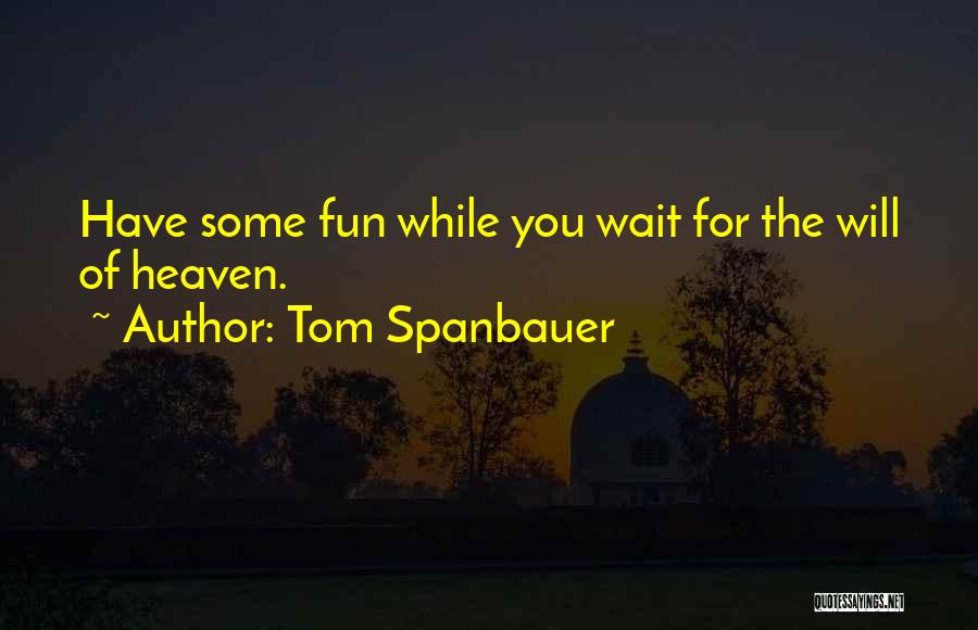 Tom Spanbauer Quotes: Have Some Fun While You Wait For The Will Of Heaven.