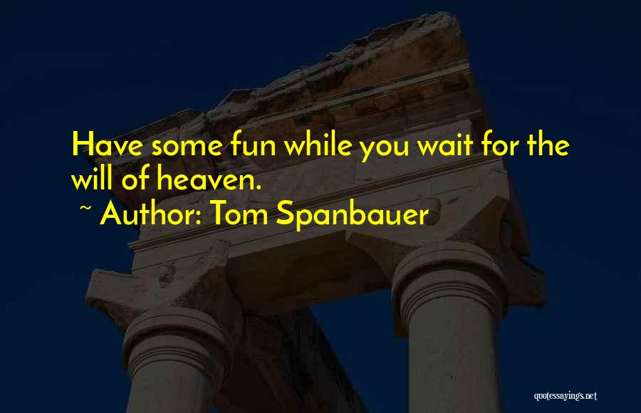 Tom Spanbauer Quotes: Have Some Fun While You Wait For The Will Of Heaven.