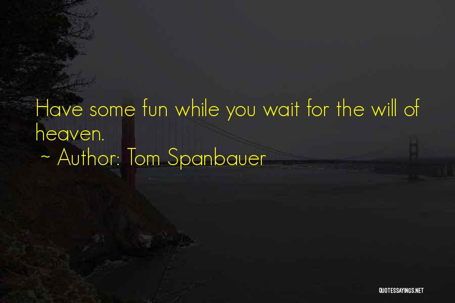 Tom Spanbauer Quotes: Have Some Fun While You Wait For The Will Of Heaven.