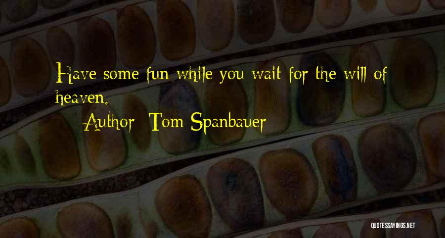 Tom Spanbauer Quotes: Have Some Fun While You Wait For The Will Of Heaven.