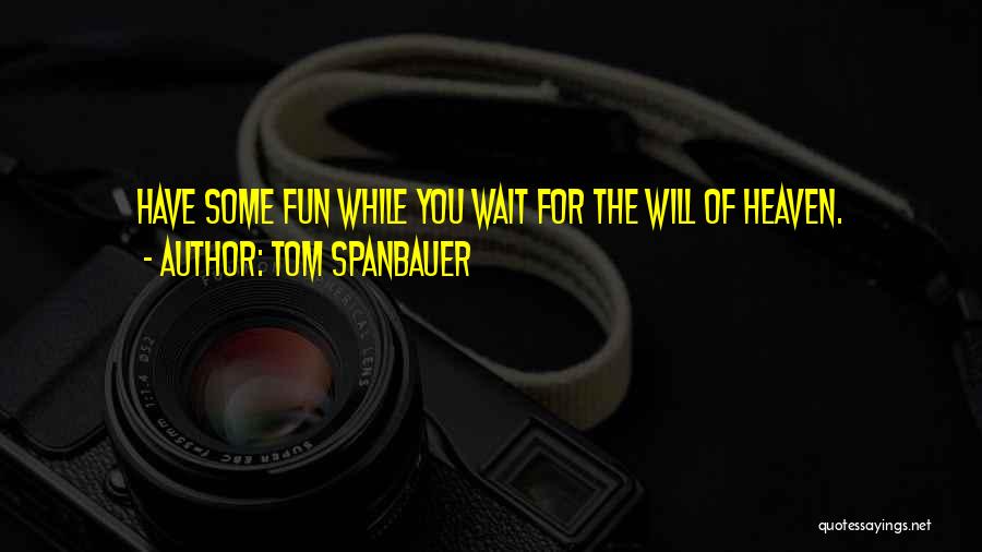 Tom Spanbauer Quotes: Have Some Fun While You Wait For The Will Of Heaven.