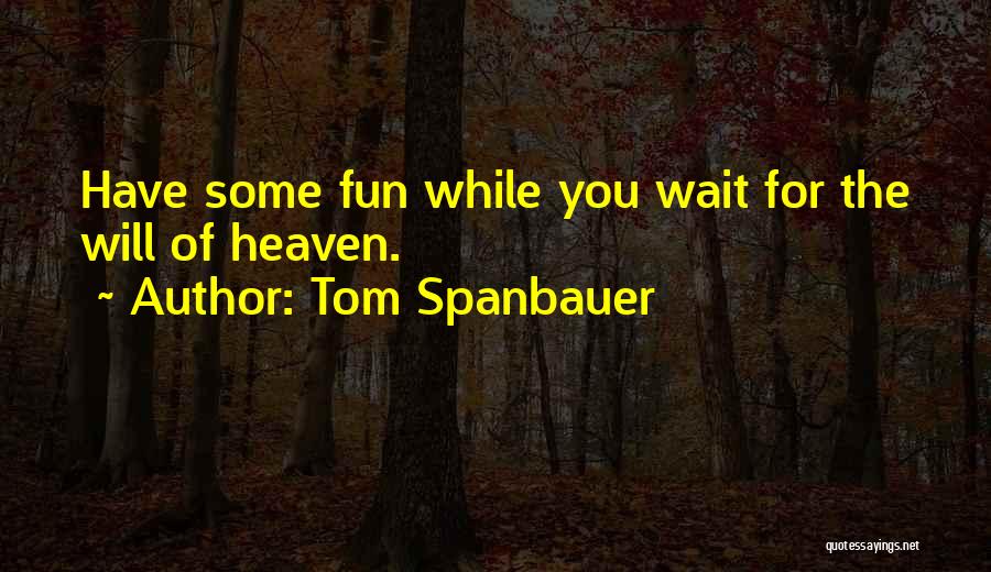 Tom Spanbauer Quotes: Have Some Fun While You Wait For The Will Of Heaven.