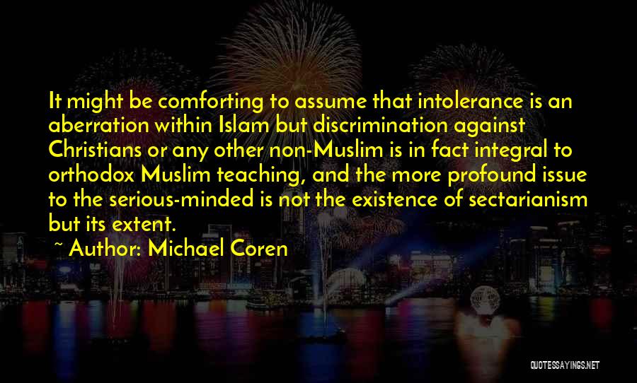 Michael Coren Quotes: It Might Be Comforting To Assume That Intolerance Is An Aberration Within Islam But Discrimination Against Christians Or Any Other