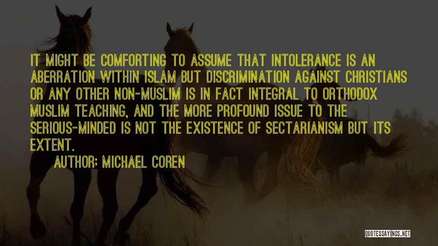 Michael Coren Quotes: It Might Be Comforting To Assume That Intolerance Is An Aberration Within Islam But Discrimination Against Christians Or Any Other