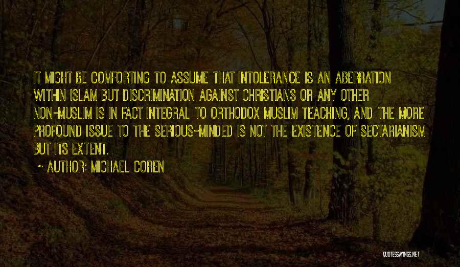 Michael Coren Quotes: It Might Be Comforting To Assume That Intolerance Is An Aberration Within Islam But Discrimination Against Christians Or Any Other