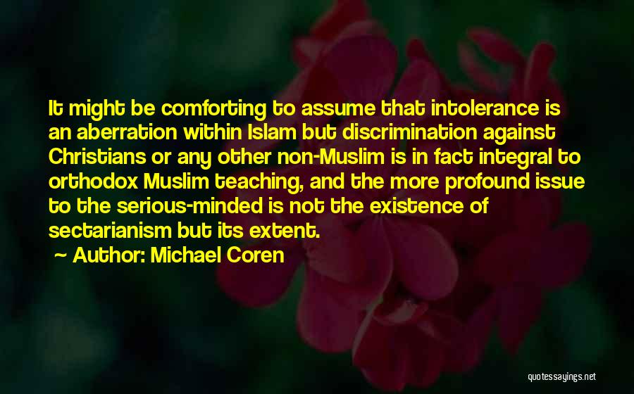 Michael Coren Quotes: It Might Be Comforting To Assume That Intolerance Is An Aberration Within Islam But Discrimination Against Christians Or Any Other