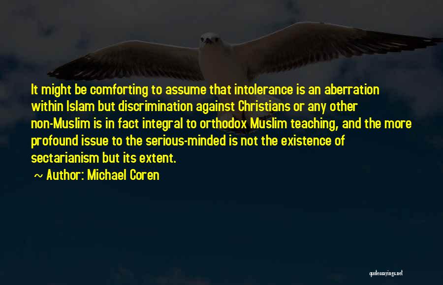 Michael Coren Quotes: It Might Be Comforting To Assume That Intolerance Is An Aberration Within Islam But Discrimination Against Christians Or Any Other