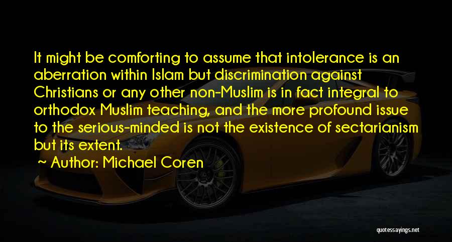 Michael Coren Quotes: It Might Be Comforting To Assume That Intolerance Is An Aberration Within Islam But Discrimination Against Christians Or Any Other