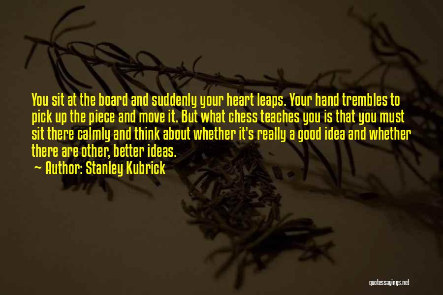 Stanley Kubrick Quotes: You Sit At The Board And Suddenly Your Heart Leaps. Your Hand Trembles To Pick Up The Piece And Move