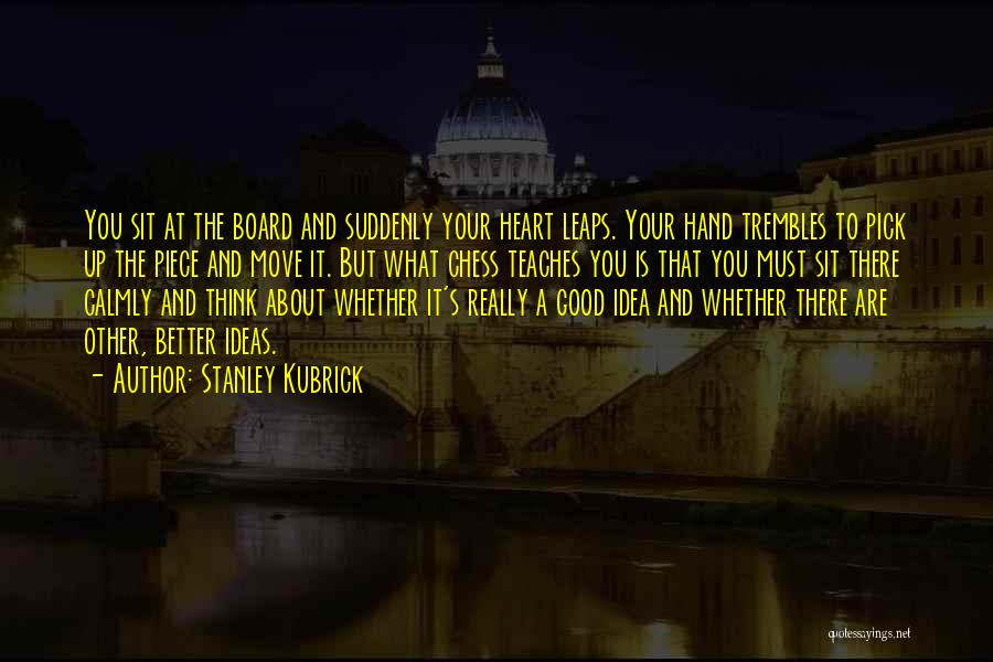 Stanley Kubrick Quotes: You Sit At The Board And Suddenly Your Heart Leaps. Your Hand Trembles To Pick Up The Piece And Move
