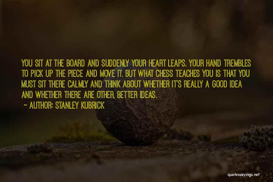 Stanley Kubrick Quotes: You Sit At The Board And Suddenly Your Heart Leaps. Your Hand Trembles To Pick Up The Piece And Move