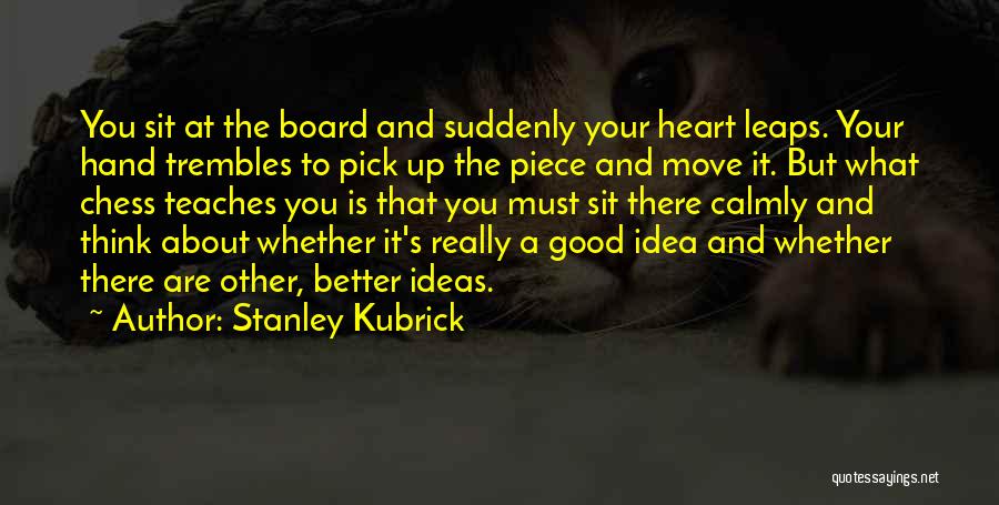 Stanley Kubrick Quotes: You Sit At The Board And Suddenly Your Heart Leaps. Your Hand Trembles To Pick Up The Piece And Move