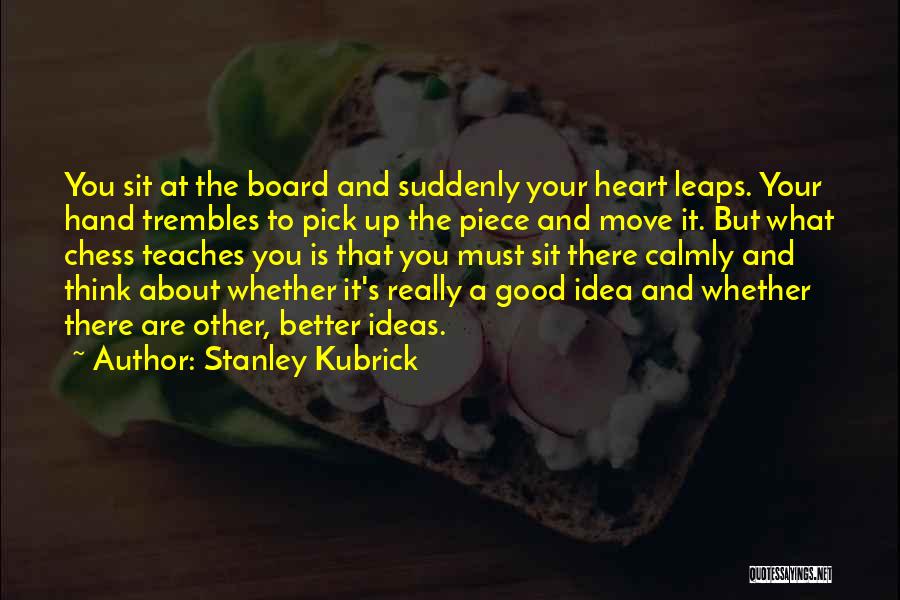 Stanley Kubrick Quotes: You Sit At The Board And Suddenly Your Heart Leaps. Your Hand Trembles To Pick Up The Piece And Move