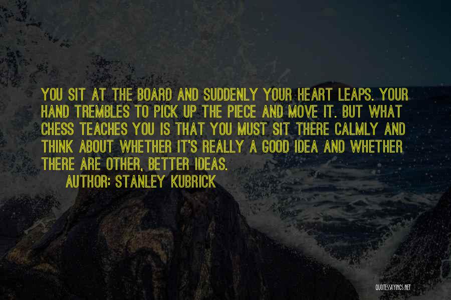 Stanley Kubrick Quotes: You Sit At The Board And Suddenly Your Heart Leaps. Your Hand Trembles To Pick Up The Piece And Move