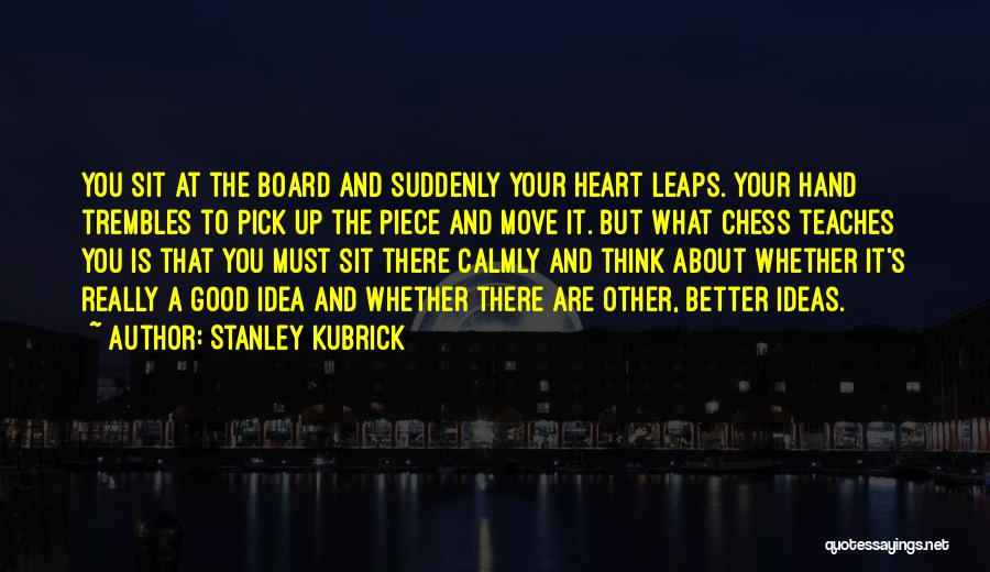 Stanley Kubrick Quotes: You Sit At The Board And Suddenly Your Heart Leaps. Your Hand Trembles To Pick Up The Piece And Move