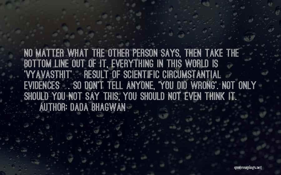 Dada Bhagwan Quotes: No Matter What The Other Person Says, Then Take The Bottom Line Out Of It, Everything In This World Is