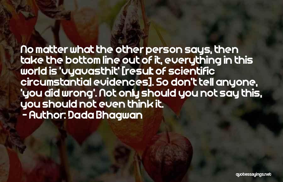 Dada Bhagwan Quotes: No Matter What The Other Person Says, Then Take The Bottom Line Out Of It, Everything In This World Is