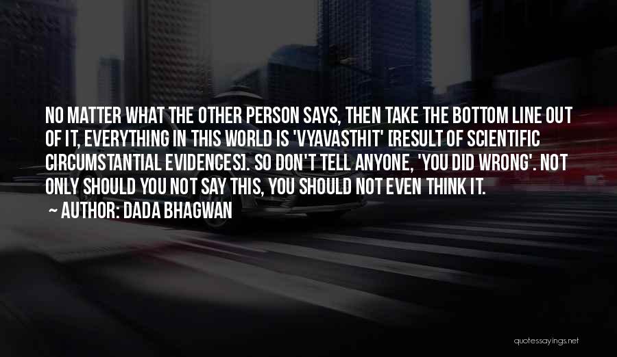 Dada Bhagwan Quotes: No Matter What The Other Person Says, Then Take The Bottom Line Out Of It, Everything In This World Is