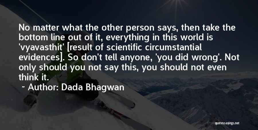 Dada Bhagwan Quotes: No Matter What The Other Person Says, Then Take The Bottom Line Out Of It, Everything In This World Is