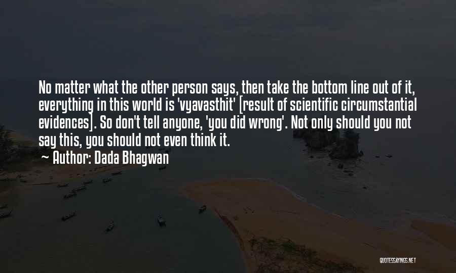 Dada Bhagwan Quotes: No Matter What The Other Person Says, Then Take The Bottom Line Out Of It, Everything In This World Is