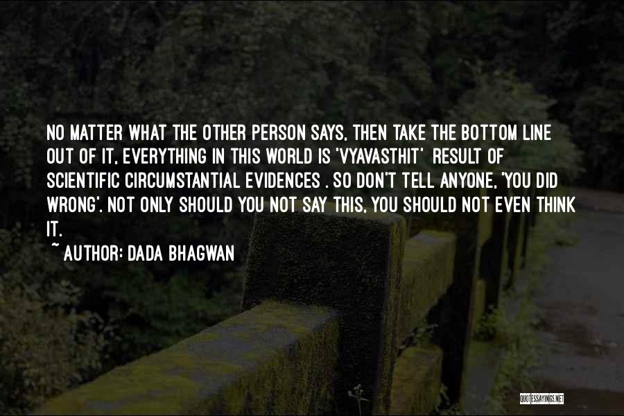 Dada Bhagwan Quotes: No Matter What The Other Person Says, Then Take The Bottom Line Out Of It, Everything In This World Is