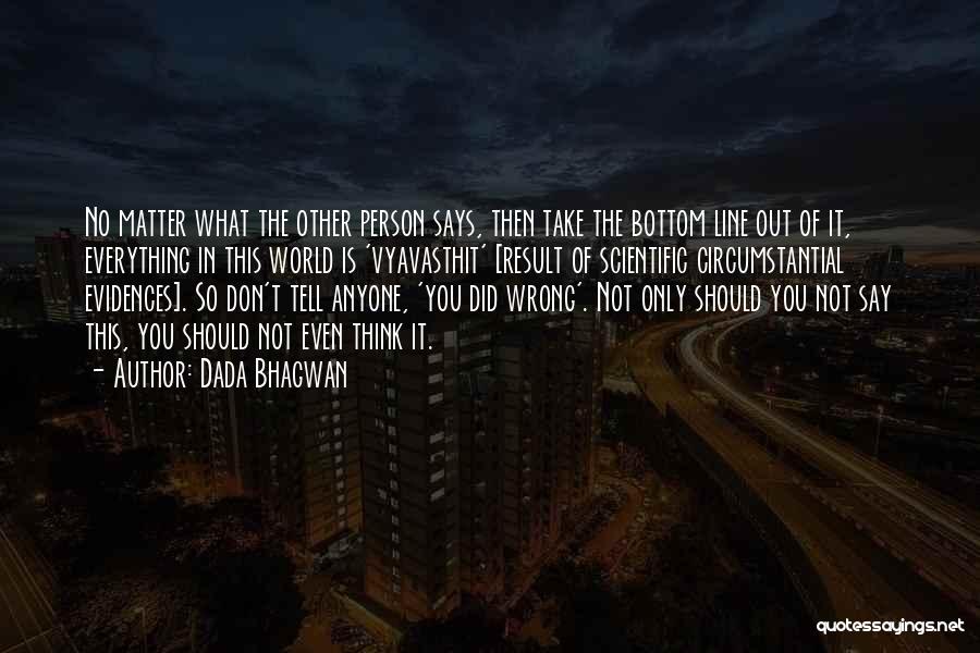 Dada Bhagwan Quotes: No Matter What The Other Person Says, Then Take The Bottom Line Out Of It, Everything In This World Is