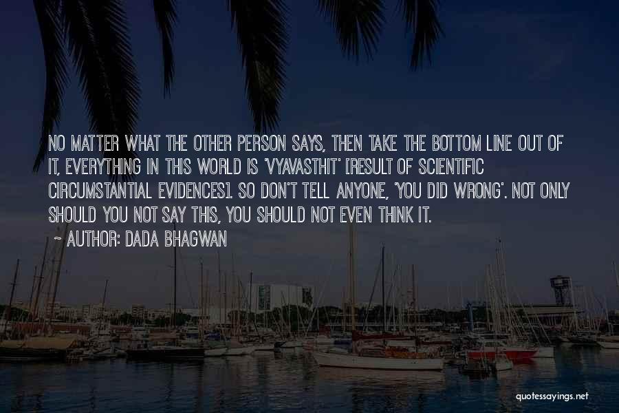 Dada Bhagwan Quotes: No Matter What The Other Person Says, Then Take The Bottom Line Out Of It, Everything In This World Is