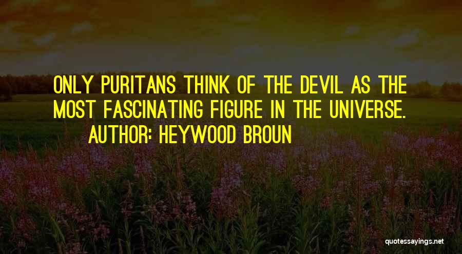 Heywood Broun Quotes: Only Puritans Think Of The Devil As The Most Fascinating Figure In The Universe.