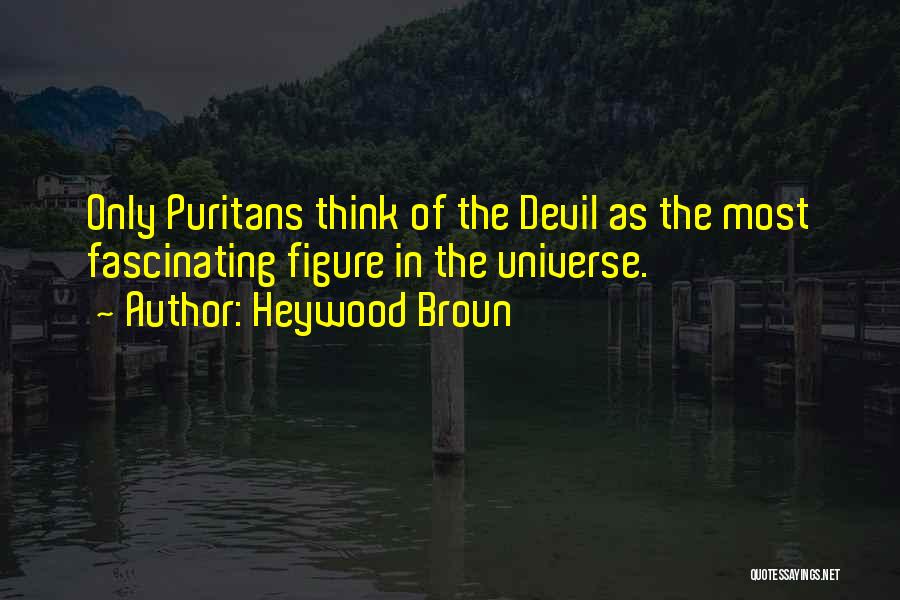 Heywood Broun Quotes: Only Puritans Think Of The Devil As The Most Fascinating Figure In The Universe.